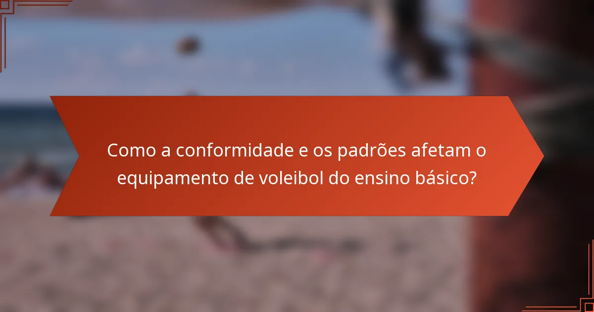 Como a conformidade e os padrões afetam o equipamento de voleibol do ensino básico?
