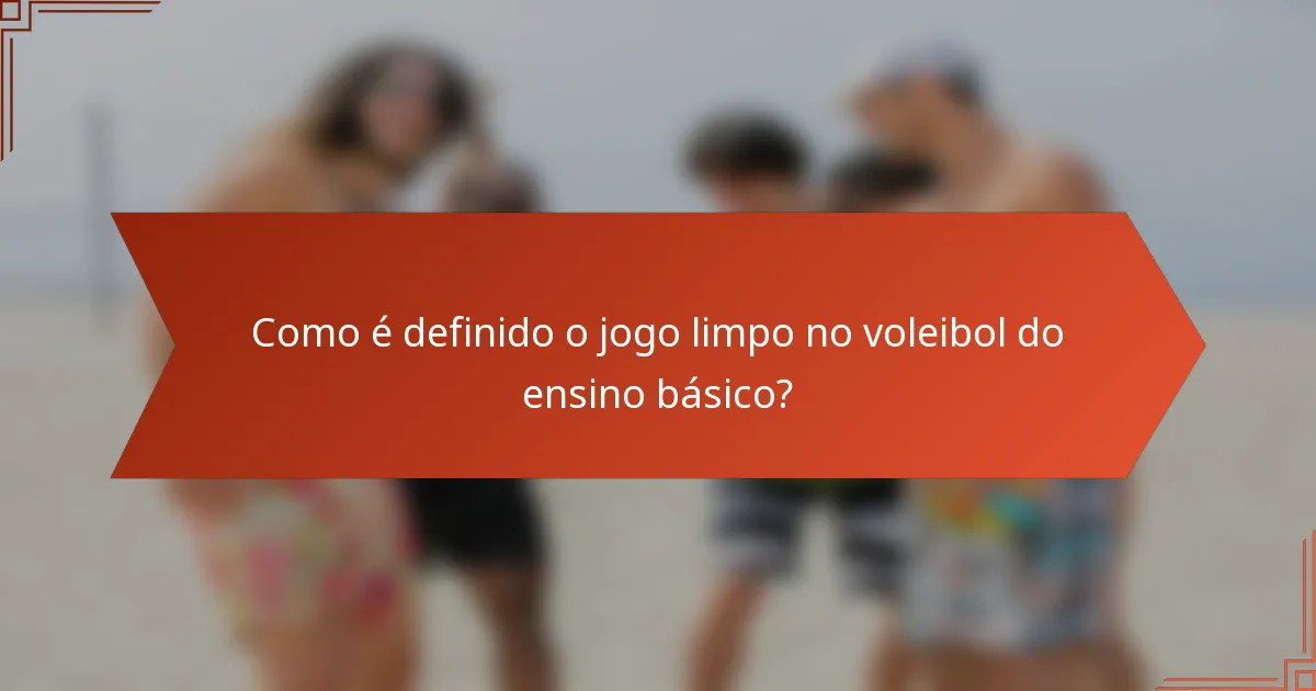 Como é definido o jogo limpo no voleibol do ensino básico?
