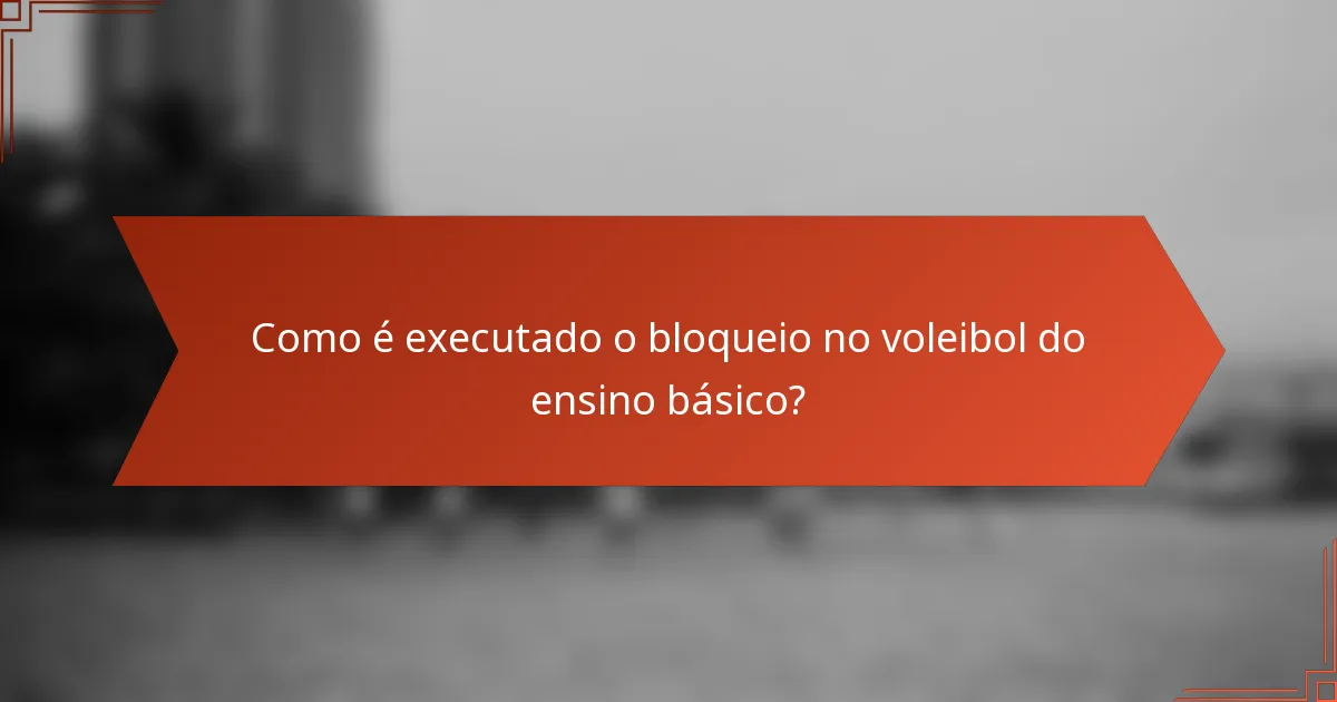Como é executado o bloqueio no voleibol do ensino básico?