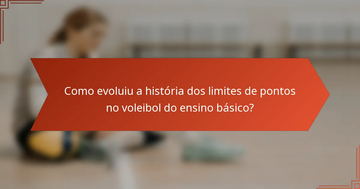 Como evoluiu a história dos limites de pontos no voleibol do ensino básico?