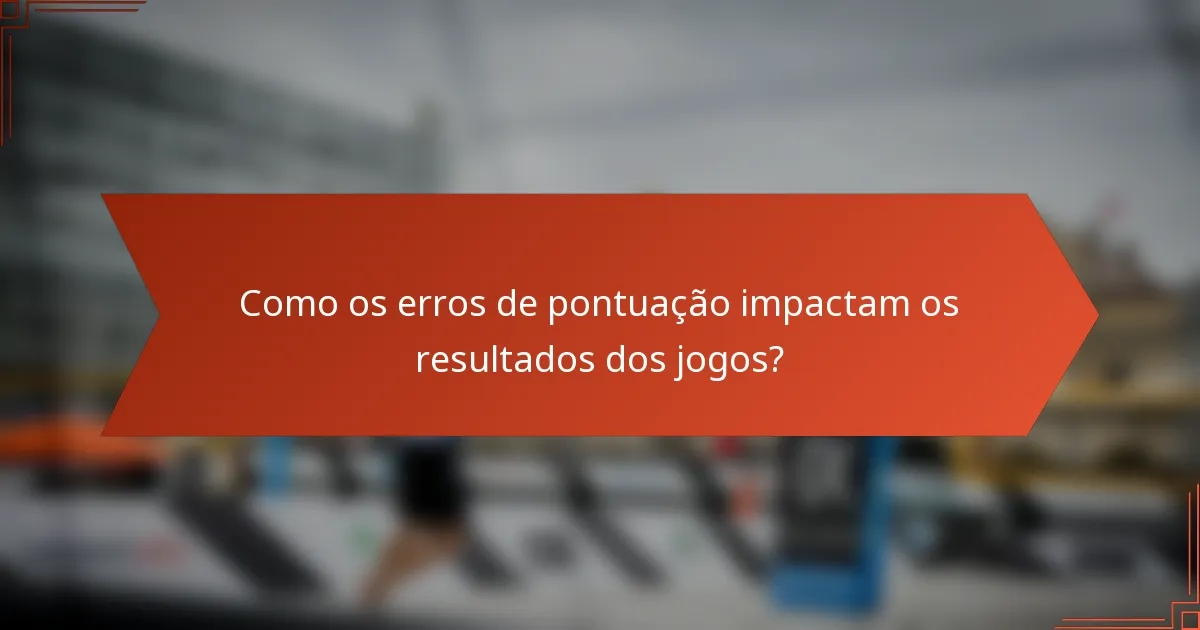 Como os erros de pontuação impactam os resultados dos jogos?