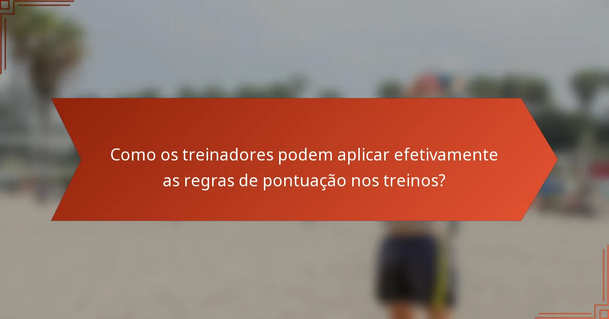 Como os treinadores podem aplicar efetivamente as regras de pontuação nos treinos?