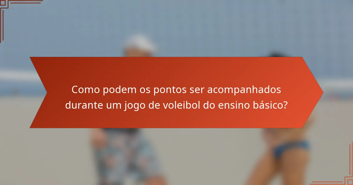 Como podem os pontos ser acompanhados durante um jogo de voleibol do ensino básico?