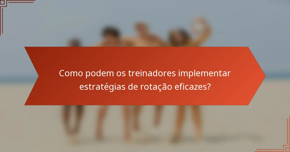 Como podem os treinadores implementar estratégias de rotação eficazes?