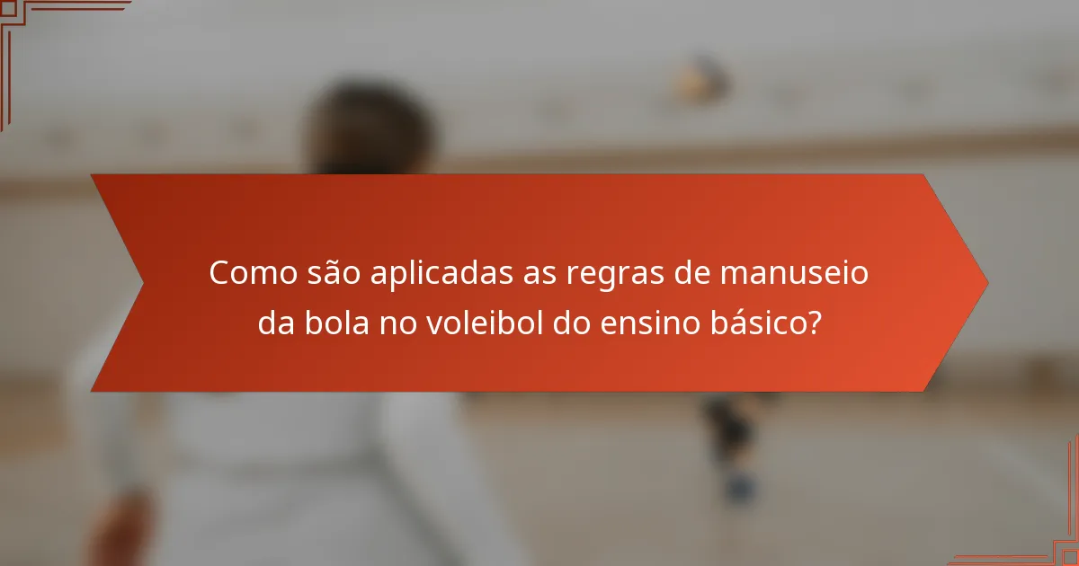 Como são aplicadas as regras de manuseio da bola no voleibol do ensino básico?