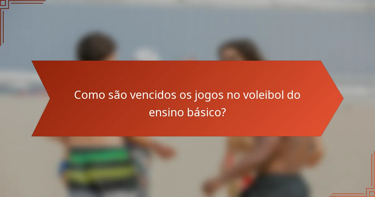 Como são vencidos os jogos no voleibol do ensino básico?