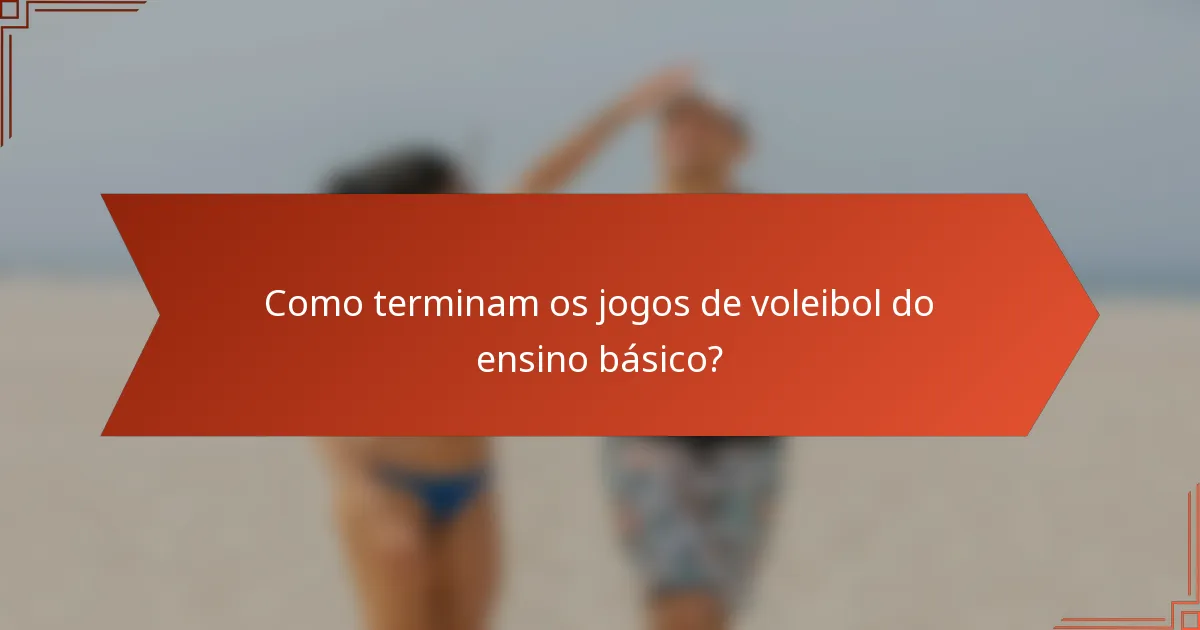 Como terminam os jogos de voleibol do ensino básico?