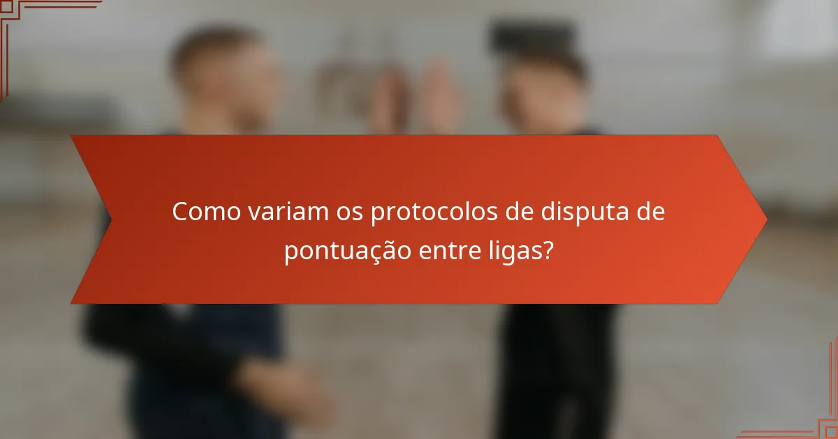 Como variam os protocolos de disputa de pontuação entre ligas?