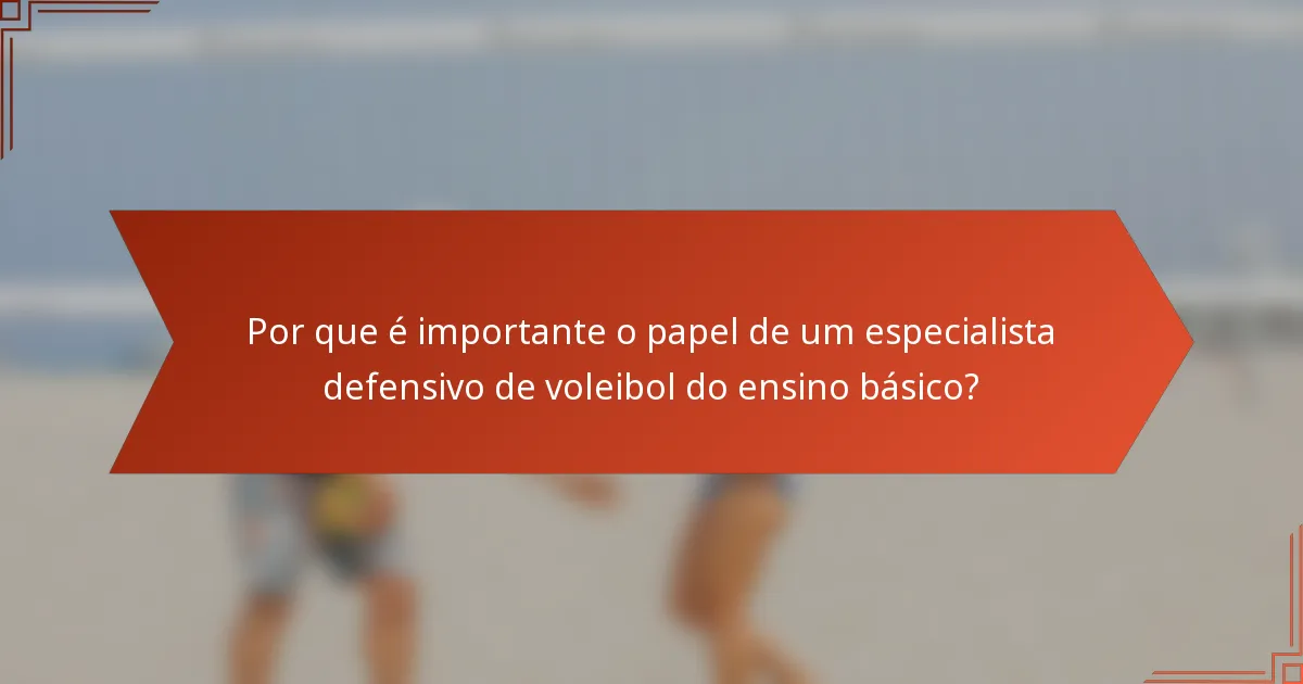 Por que é importante o papel de um especialista defensivo de voleibol do ensino básico?
