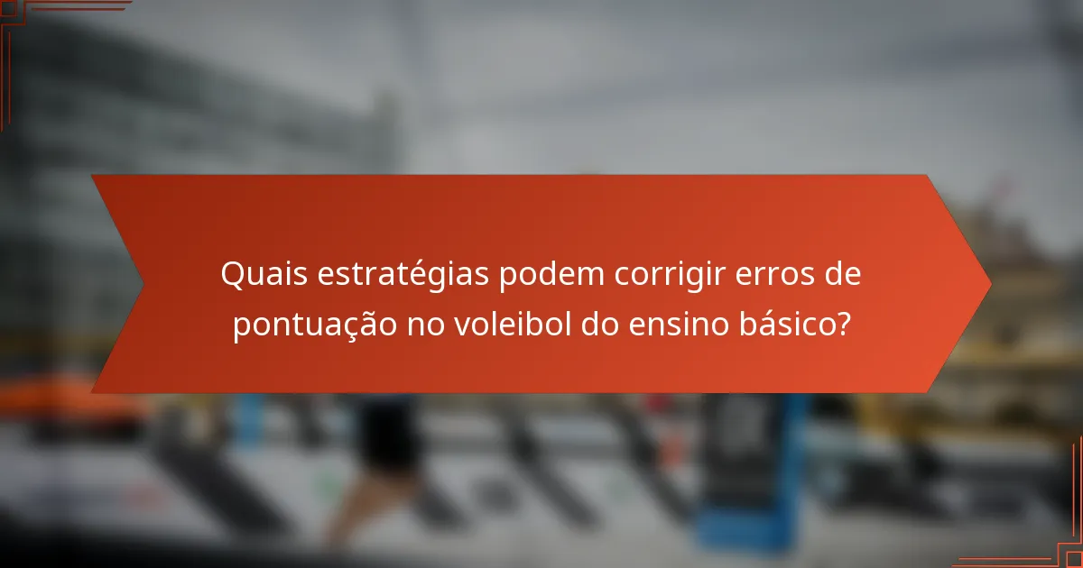 Quais estratégias podem corrigir erros de pontuação no voleibol do ensino básico?
