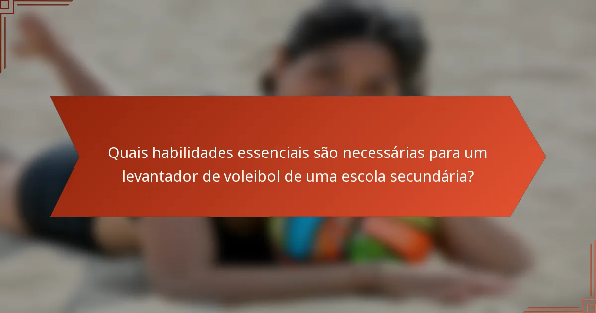 Quais habilidades essenciais são necessárias para um levantador de voleibol de uma escola secundária?