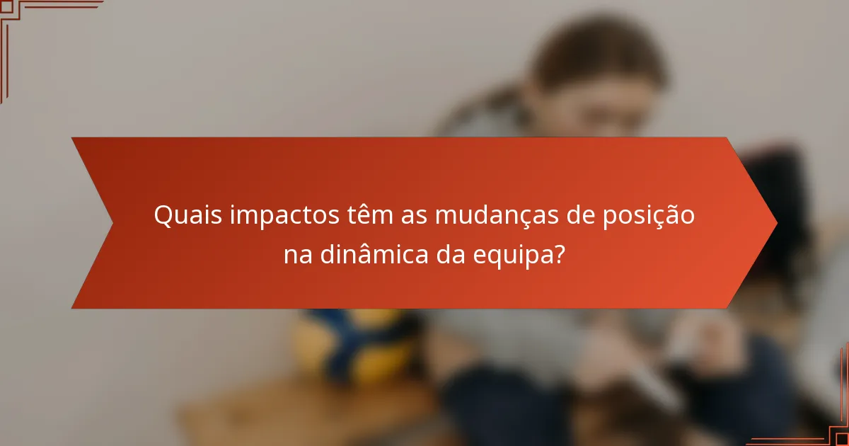 Quais impactos têm as mudanças de posição na dinâmica da equipa?
