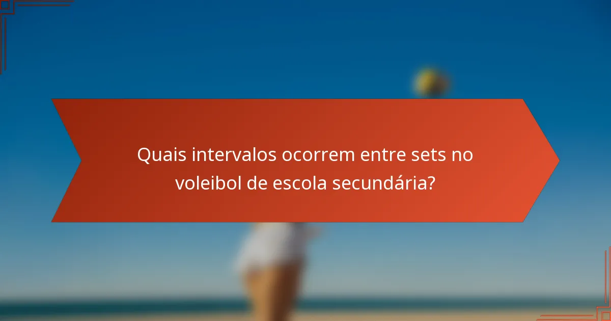 Quais intervalos ocorrem entre sets no voleibol de escola secundária?