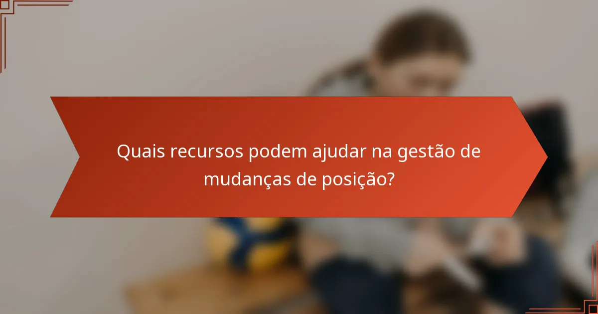Quais recursos podem ajudar na gestão de mudanças de posição?