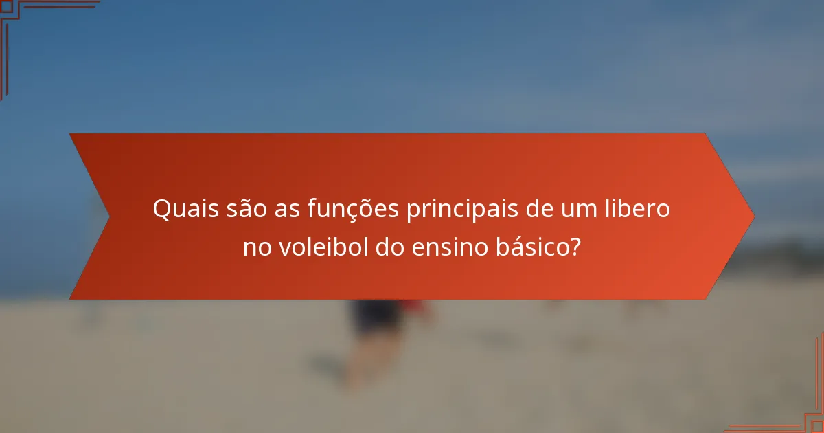 Quais são as funções principais de um libero no voleibol do ensino básico?
