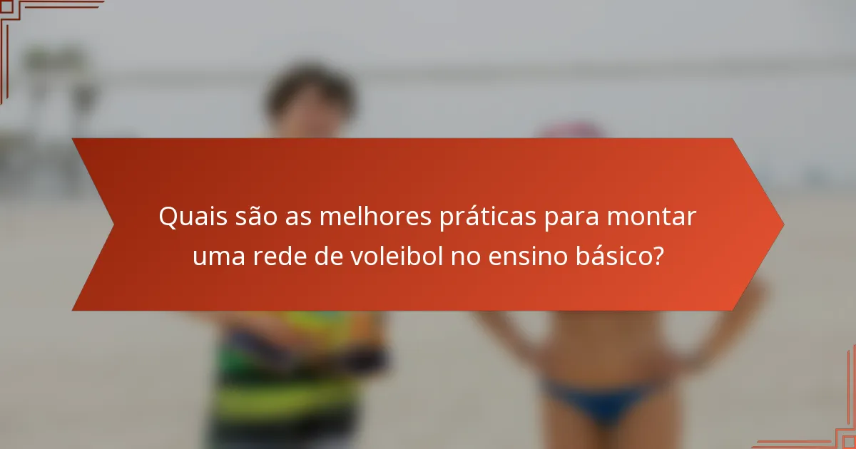 Quais são as melhores práticas para montar uma rede de voleibol no ensino básico?