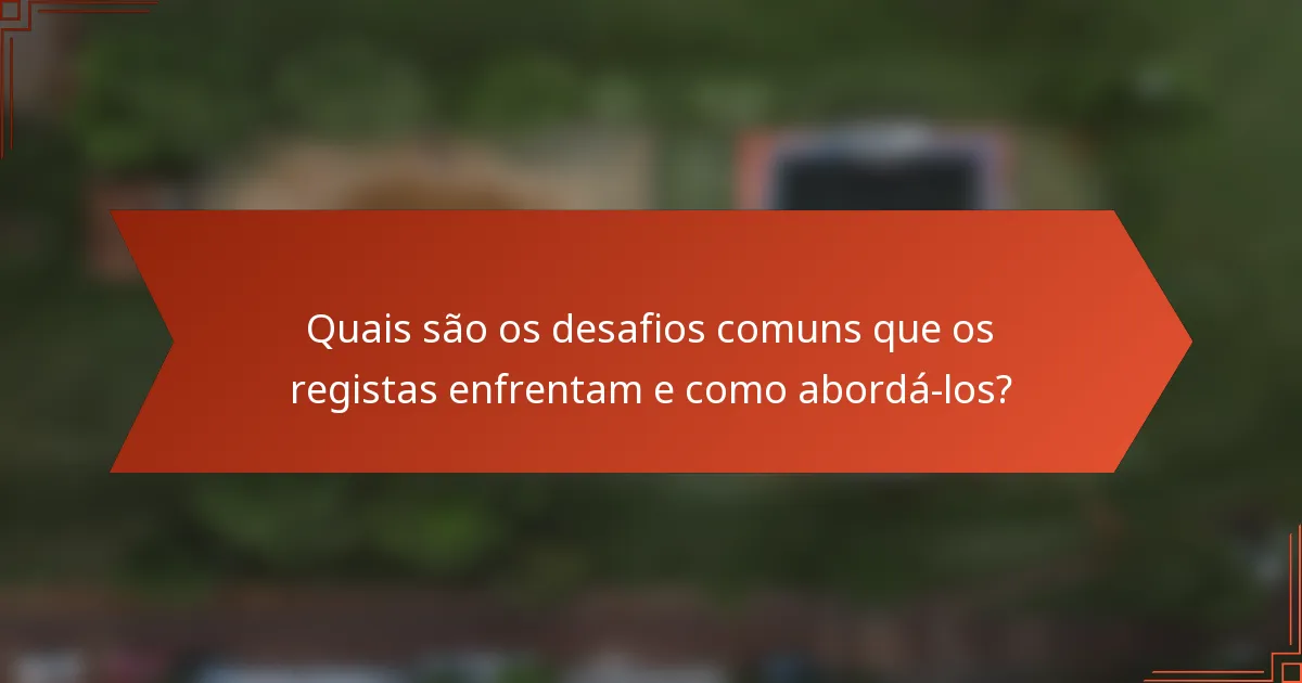 Quais são os desafios comuns que os registas enfrentam e como abordá-los?