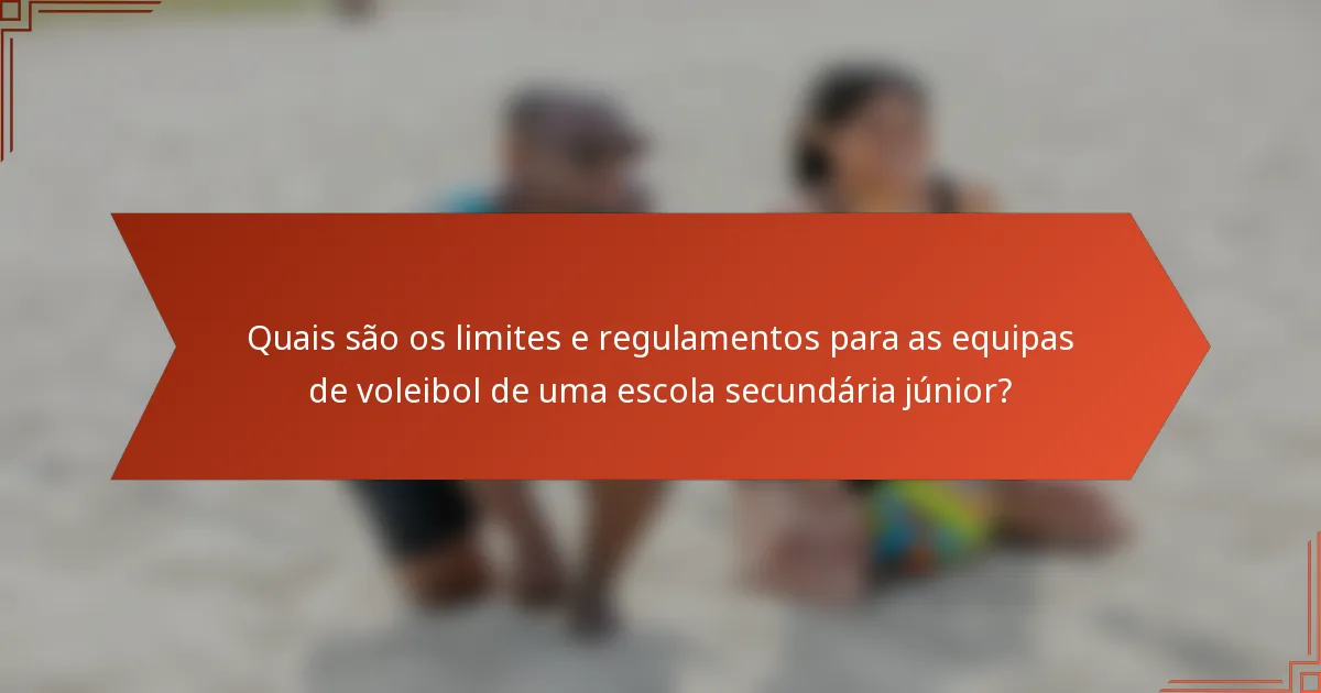 Quais são os limites e regulamentos para as equipas de voleibol de uma escola secundária júnior?