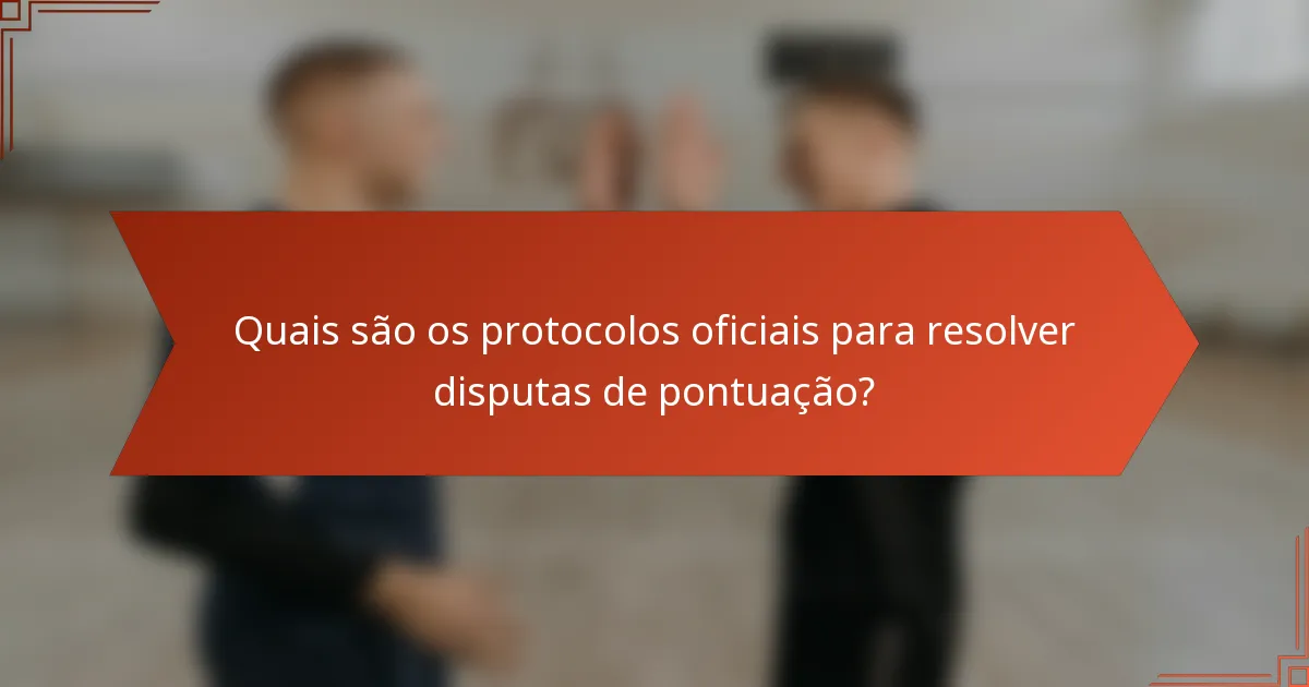 Quais são os protocolos oficiais para resolver disputas de pontuação?