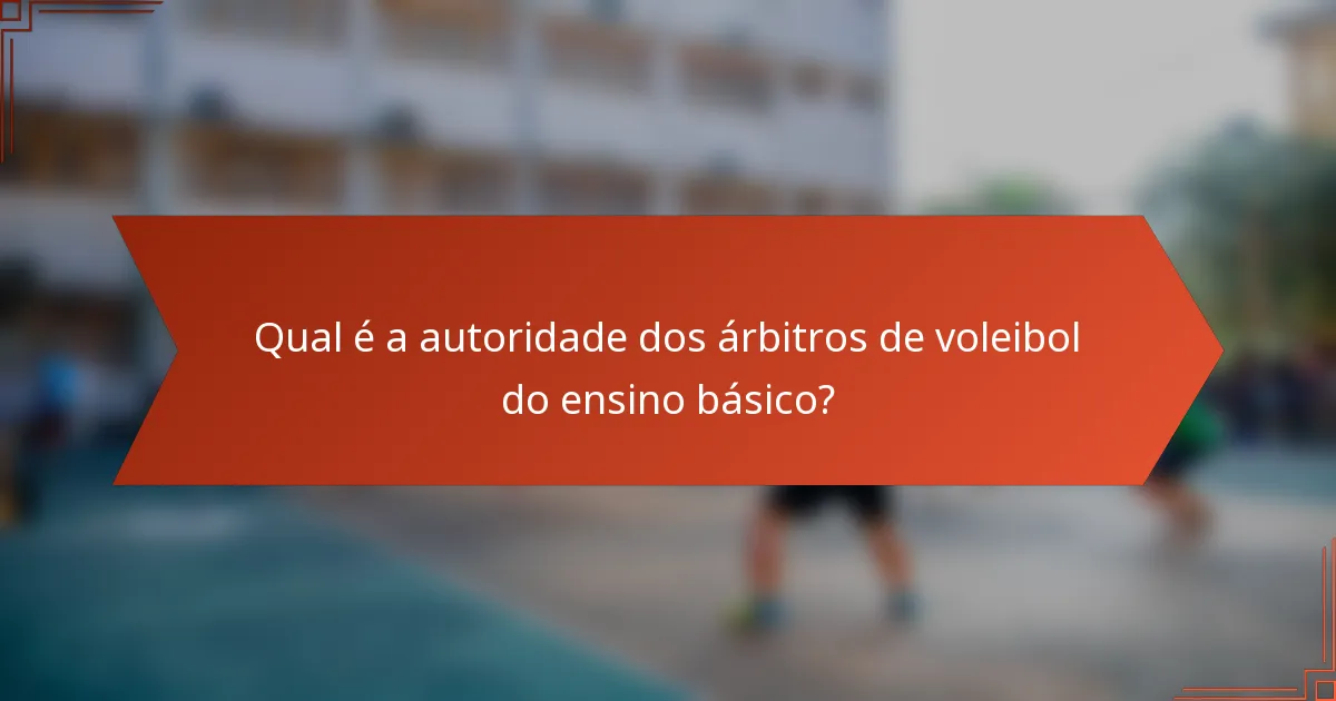 Qual é a autoridade dos árbitros de voleibol do ensino básico?
