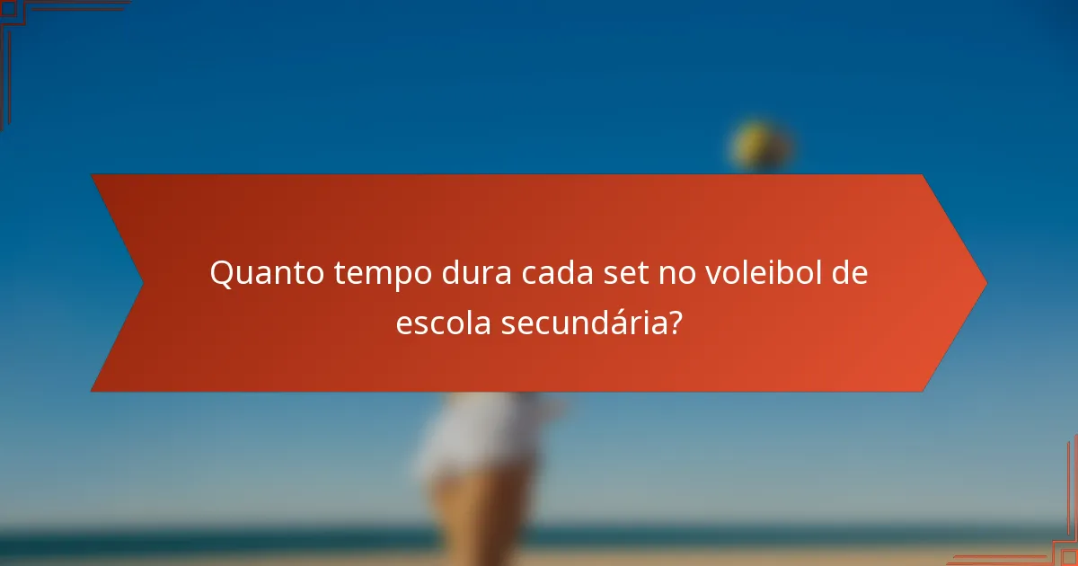 Quanto tempo dura cada set no voleibol de escola secundária?