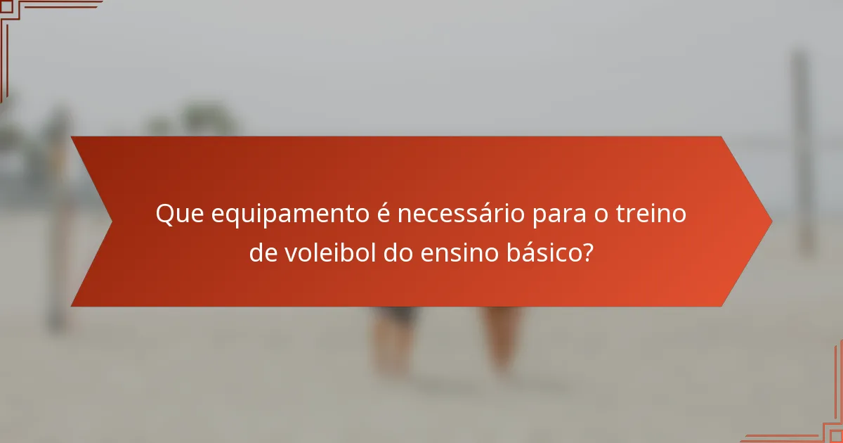 Que equipamento é necessário para o treino de voleibol do ensino básico?