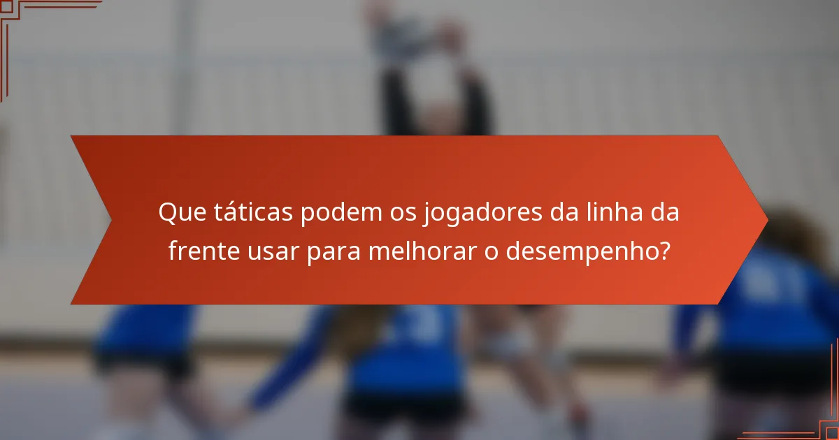 Que táticas podem os jogadores da linha da frente usar para melhorar o desempenho?
